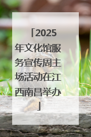 2025年文化馆服务宣传周主场活动在江西南昌举办