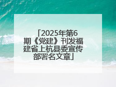 2025年第6期《党建》刊发福建省上杭县委宣传部署名文章