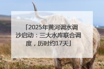 2025年黄河调水调沙启动：三大水库联合调度，历时约17天