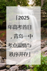 2025年高考首日，青岛一中考点温情与秩序并存