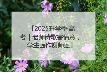 2025升学季·高考｜老师诗歌寄情意，学生画作谢师恩