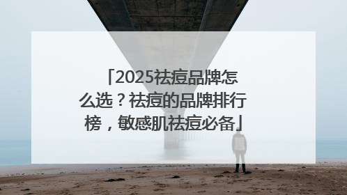 2025祛痘品牌怎么选？祛痘的品牌排行榜，敏感肌祛痘必备