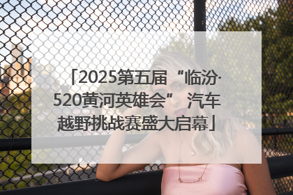 2025第五届“临汾·520黄河英雄会” 汽车越野挑战赛盛大启幕