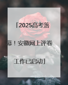 2025高考落幕！安徽网上评卷工作已启动