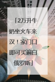 2万升牛奶坐火车来汉！家门口即可买遍白俄罗斯