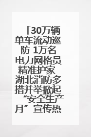 30万辆单车流动巡防 1万名电力网格员精准护家 湖北消防多措并举掀起“安全生产月”宣传热潮