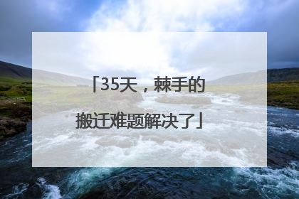35天，棘手的搬迁难题解决了