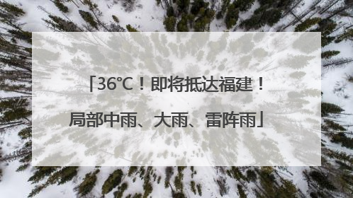 36℃！即将抵达福建！局部中雨、大雨、雷阵雨