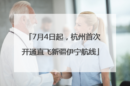 7月4日起，杭州首次开通直飞新疆伊宁航线