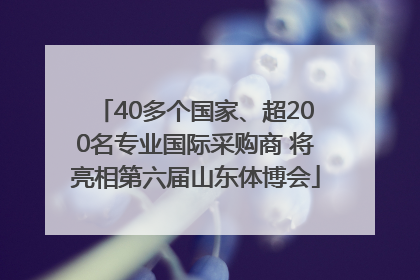 40多个国家、超200名专业国际采购商 将亮相第六届山东体博会