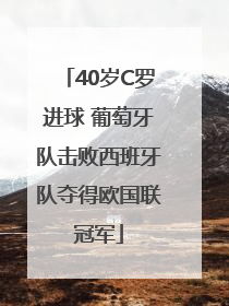 40岁C罗进球 葡萄牙队击败西班牙队夺得欧国联冠军