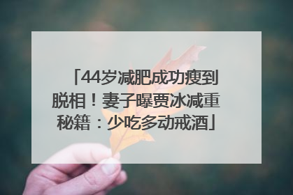 44岁减肥成功瘦到脱相！妻子曝贾冰减重秘籍：少吃多动戒酒