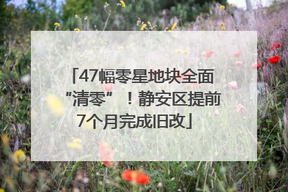 47幅零星地块全面“清零”！静安区提前7个月完成旧改