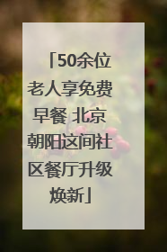 50余位老人享免费早餐 北京朝阳这间社区餐厅升级焕新