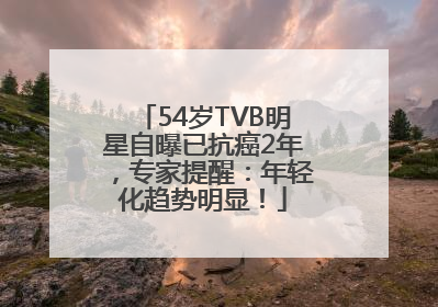54岁TVB明星自曝已抗癌2年，专家提醒：年轻化趋势明显！
