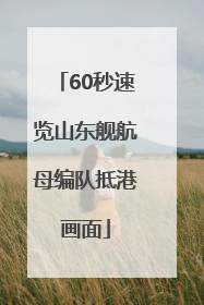 60秒速览山东舰航母编队抵港画面