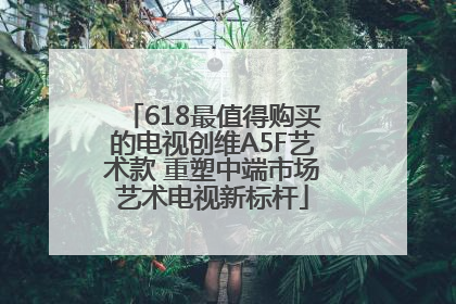 618最值得购买的电视创维A5F艺术款 重塑中端市场艺术电视新标杆