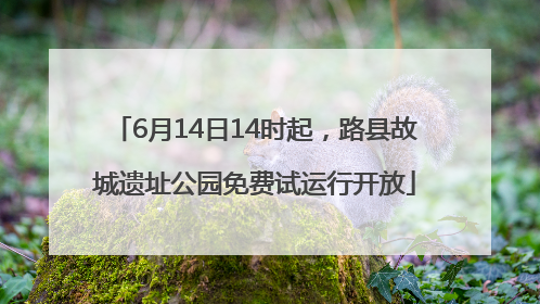 6月14日14时起，路县故城遗址公园免费试运行开放