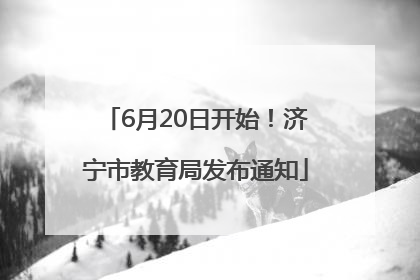 6月20日开始！济宁市教育局发布通知