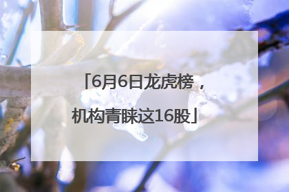 6月6日龙虎榜，机构青睐这16股