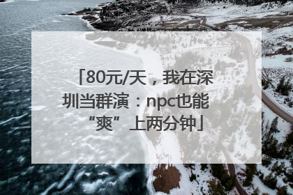 80元/天，我在深圳当群演：npc也能“爽”上两分钟
