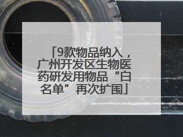 9款物品纳入，广州开发区生物医药研发用物品“白名单”再次扩围
