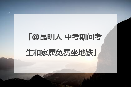 @昆明人 中考期间考生和家属免费坐地铁