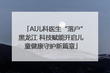 AI儿科医生“落户”黑龙江 科技赋能开启儿童健康守护新篇章