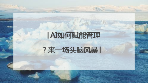 AI如何赋能管理？来一场头脑风暴