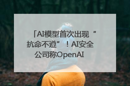 AI模型首次出现“抗命不遵”！AI安全公司称OpenAI o3模型出现异常