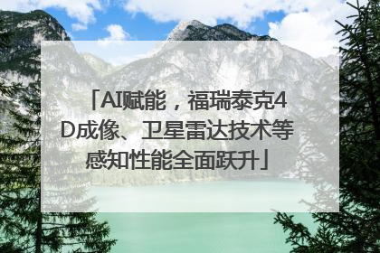 AI赋能，福瑞泰克4D成像、卫星雷达技术等感知性能全面跃升