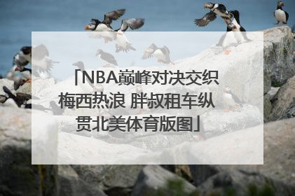 NBA巅峰对决交织梅西热浪 胖叔租车纵贯北美体育版图